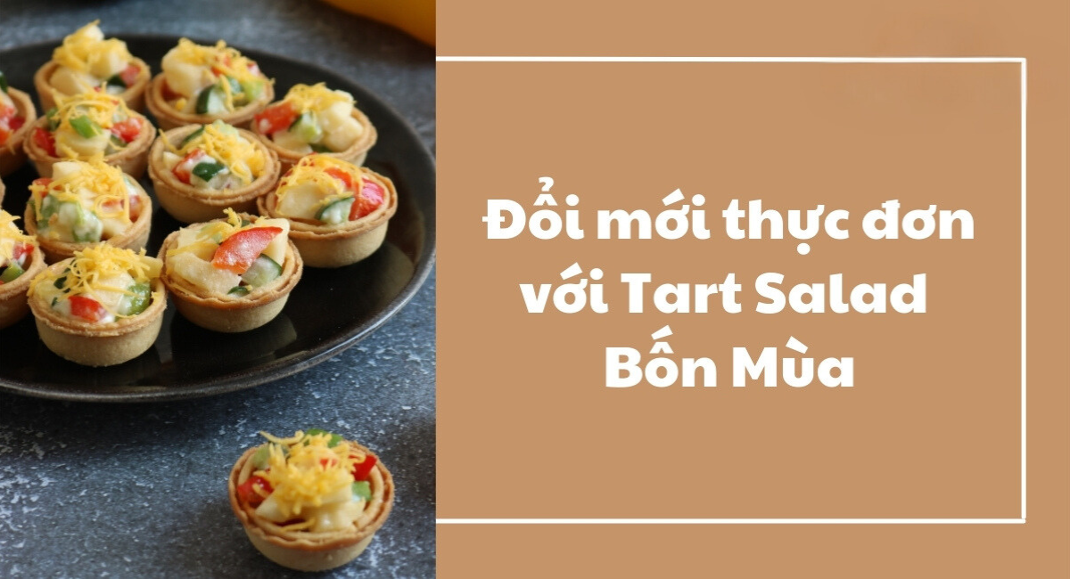 Đổi mới thực đơn với Tart Salad Bốn Mùa tươi ngon