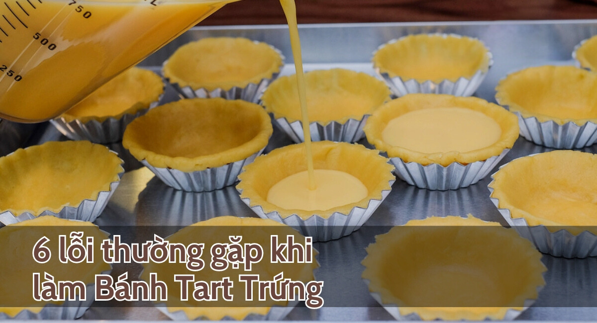 6 lỗi thường gặp khi làm Bánh Tart Trứng