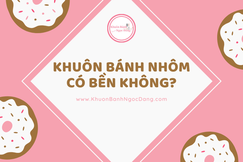 Khuôn bánh nhôm có bền không?
